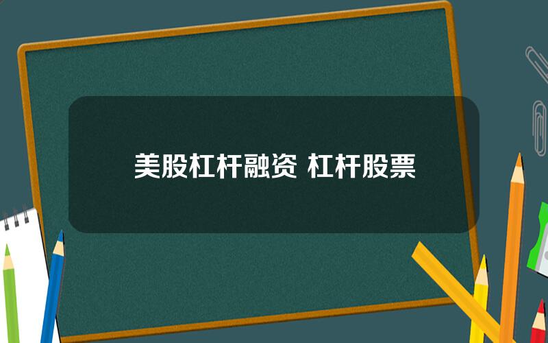 美股杠杆融资 杠杆股票